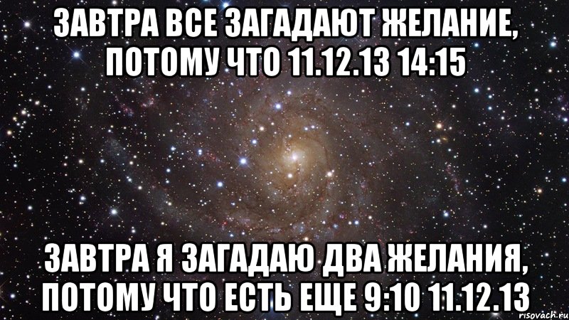 Завтра все загадают желание, потому что 11.12.13 14:15 Завтра я загадаю два желания, потому что есть еще 9:10 11.12.13, Мем  Космос (офигенно)