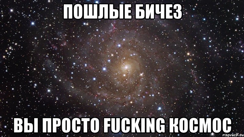 пошлые бичез вы просто fucking космос, Мем  Космос (офигенно)