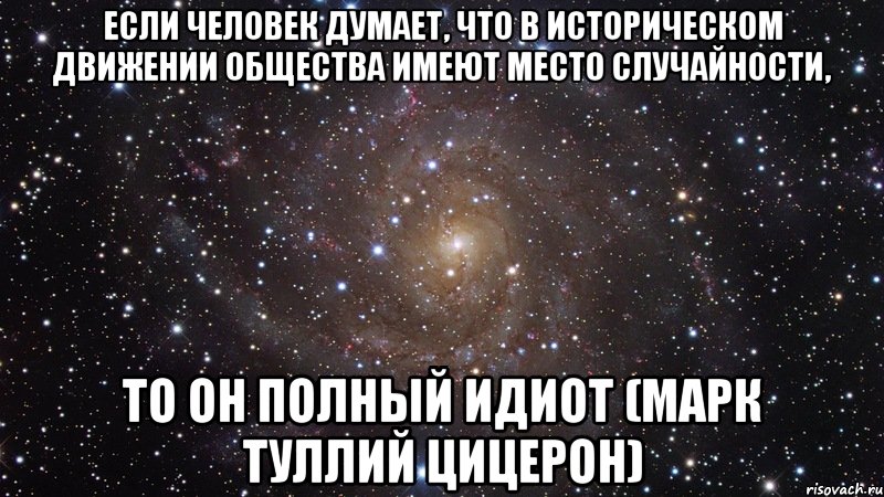 Если человек думает, что в историческом движении общества имеют место случайности, то он полный идиот (Марк Туллий Цицерон), Мем  Космос (офигенно)