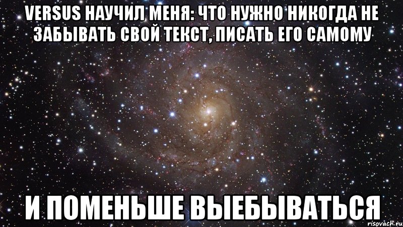 VERSUS научил меня: что нужно никогда не забывать свой текст, писать его самому И поменьше выебываться, Мем  Космос (офигенно)