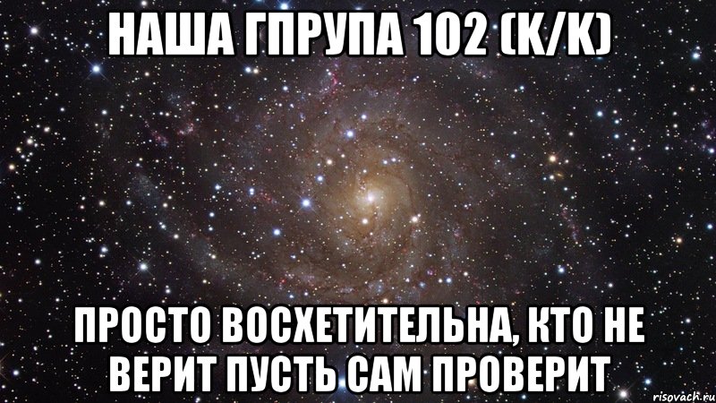 наша гпрупа 102 (K/K) просто восхетительна, кто не верит пусть сам проверит, Мем  Космос (офигенно)