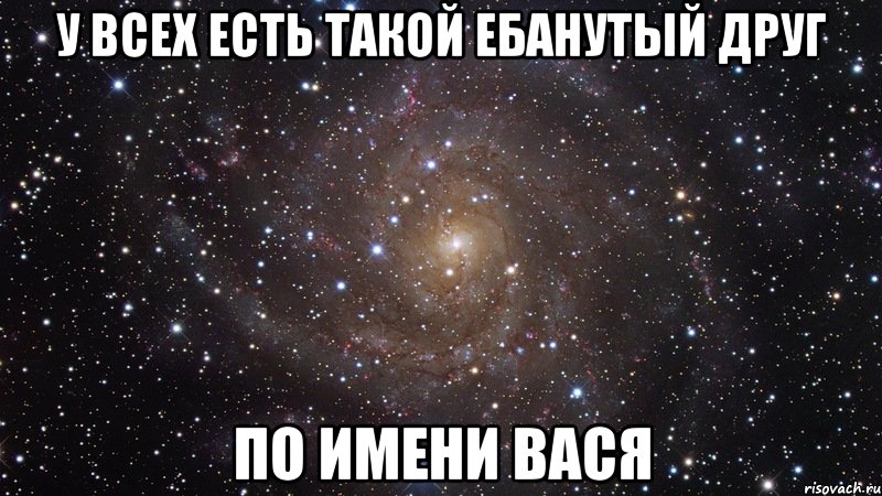 У всех есть такой ебанутый друг по имени Вася, Мем  Космос (офигенно)