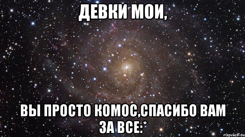 девки мои, вы просто комос,спасибо Вам за все:*, Мем  Космос (офигенно)