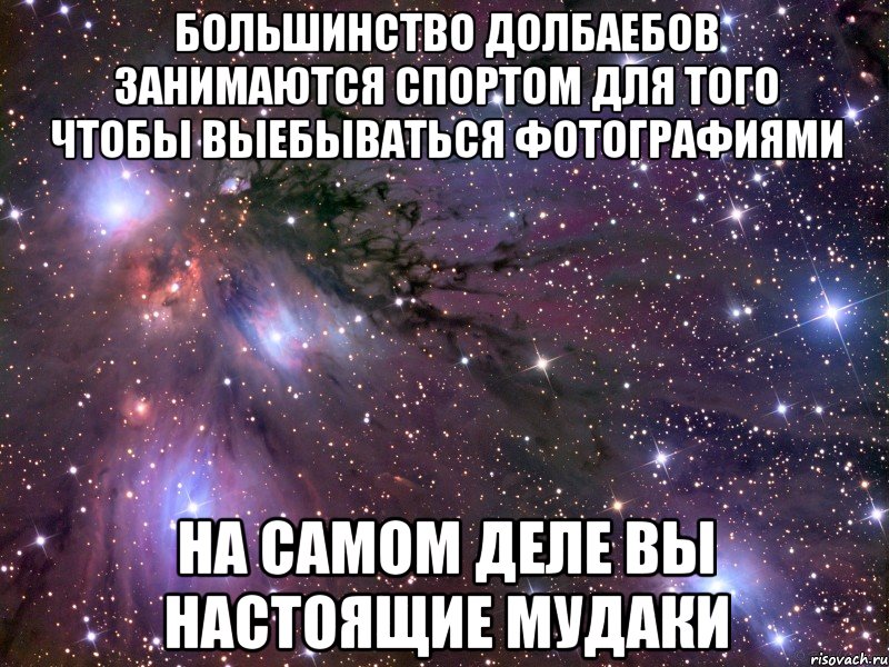 Большинство долбаебов занимаются спортом для того чтобы выебываться фотографиями На самом деле вы настоящие мудаки, Мем Космос