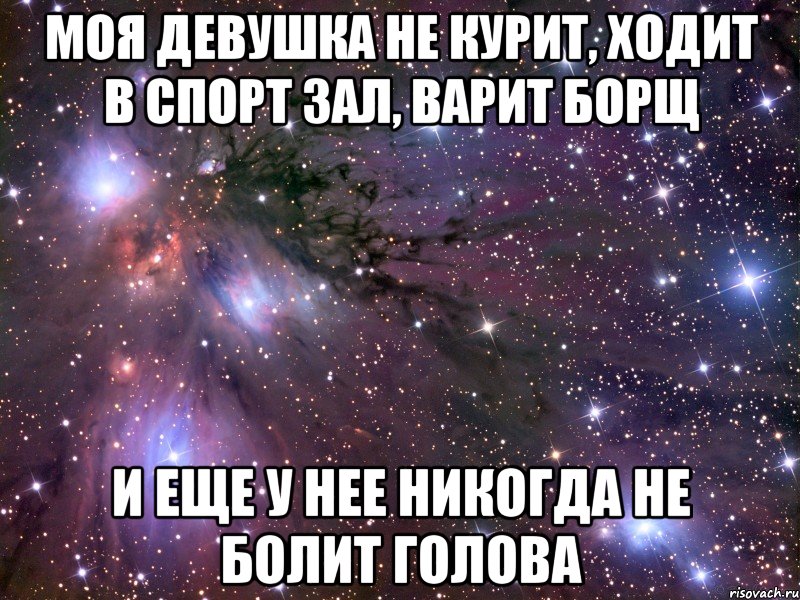 Моя девушка не только. Голова не болит борщ. А У моей никогда голова не болит. Я И моя девушка Мем.