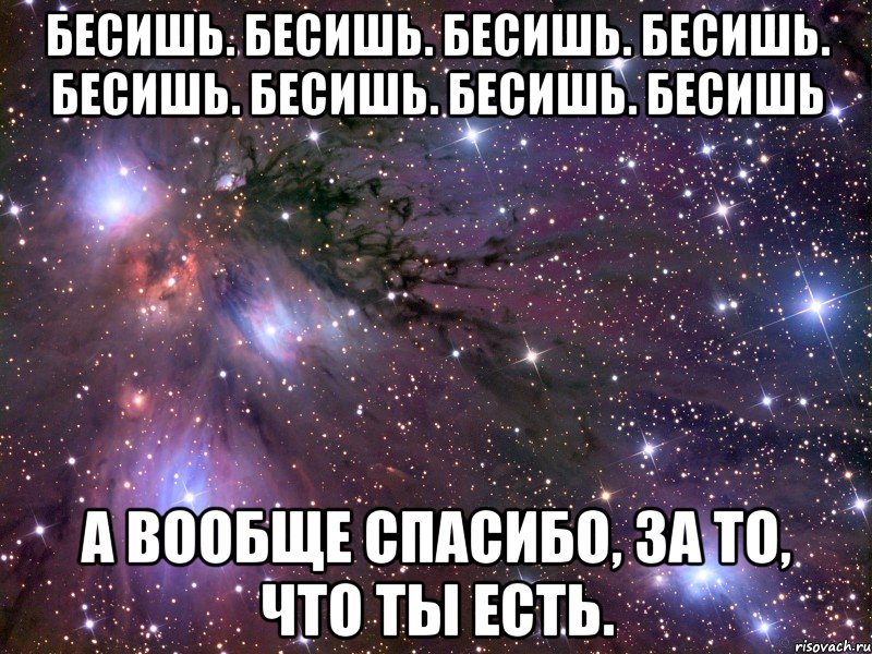 То есть не в. Бесишь меня. Ты меня бесишь но я тебя люблю. Ты меня бесишь. Люблю тебя такой какая ты есть.