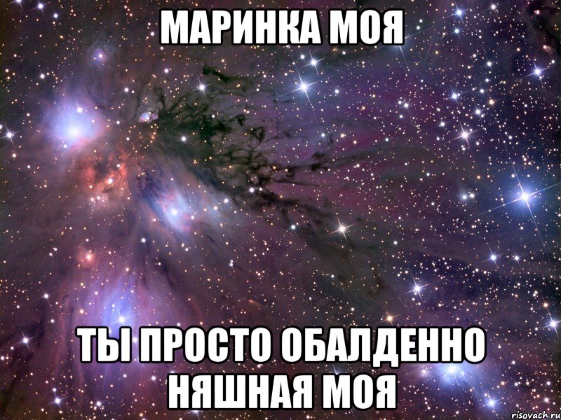 Маринка моя Ты просто обалденно няшная моя, Мем Космос