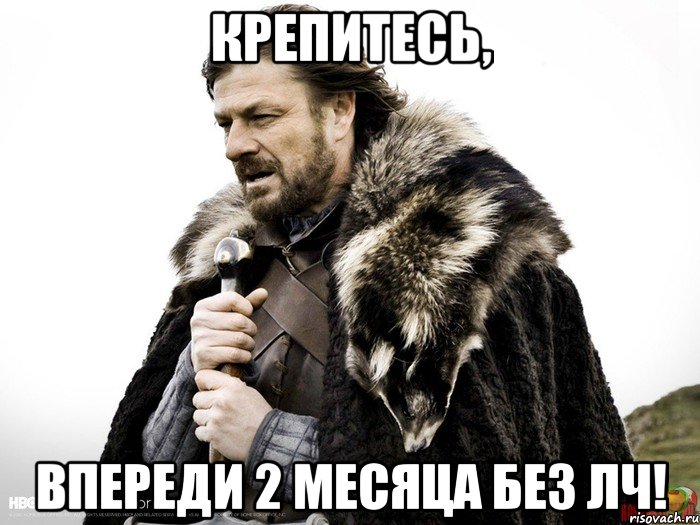 Крепитесь, Впереди 2 месяца без ЛЧ!, Мем Зима близко крепитесь (Нед Старк)