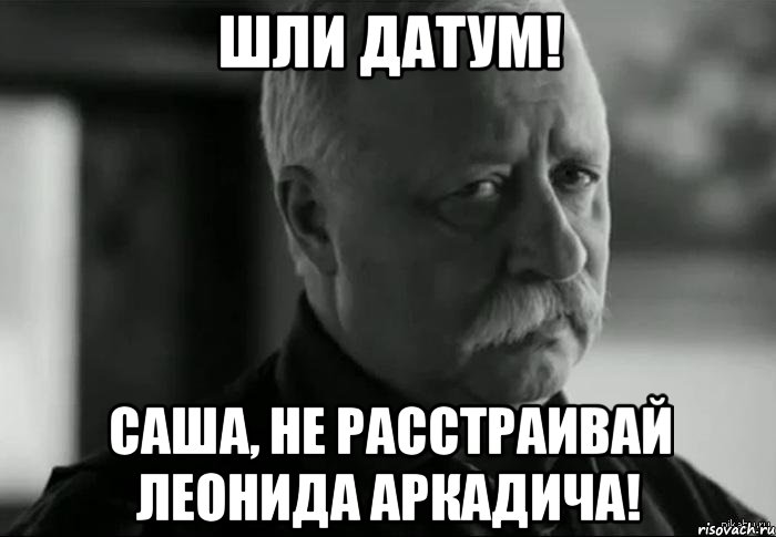 Удали супер. Леонид Аркадьевич Мем. Расстраиваешь Леонида Аркадьевича. Не расстраивай Леонида Аркадьевича Мем. Не расстраивайся.