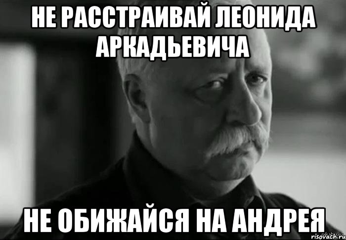 Не расстраивай Леонида Аркадьевича не обижайся на Андрея, Мем Не расстраивай Леонида Аркадьевича