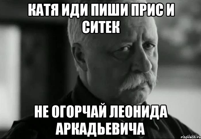 Катя пошла. Леонид Аркадьевич Мем. Не огорчай Леонида Аркадьевича. Не расстраивай Леонида Аркадьевича. Не расстраивай Леонида Аркадьевича Мем.