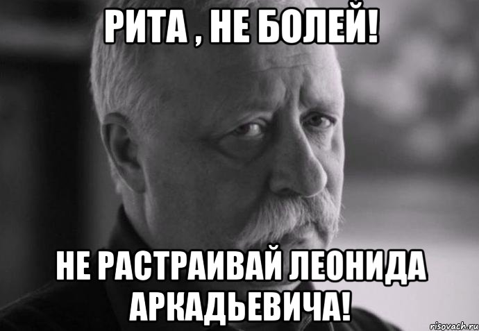 Рита , Не болей! Не растраивай Леонида Аркадьевича!, Мем Не расстраивай Леонида Аркадьевича