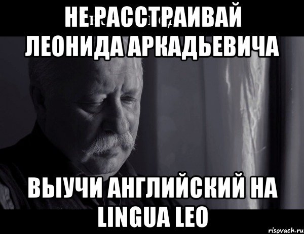 Не расстраивай Леонида Аркадьевича Выучи английский на Lingua Leo, Мем Не расстраивай Леонида Аркадьевича