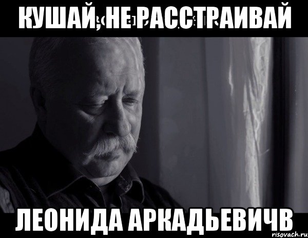 Кушай, не расстраивай Леонида Аркадьевичв, Мем Не расстраивай Леонида Аркадьевича