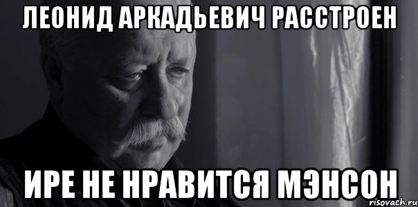 Леонид Аркадьевич расстроен Ире не нравится Мэнсон, Мем Не расстраивай Леонида Аркадьевича