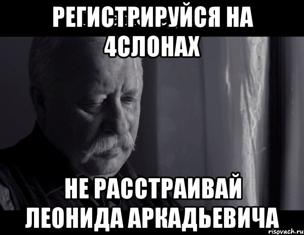 регистрируйся на 4слонах НЕ РАССТРАИВАЙ ЛЕОНИДА АРКАДЬЕВИЧА, Мем Не расстраивай Леонида Аркадьевича