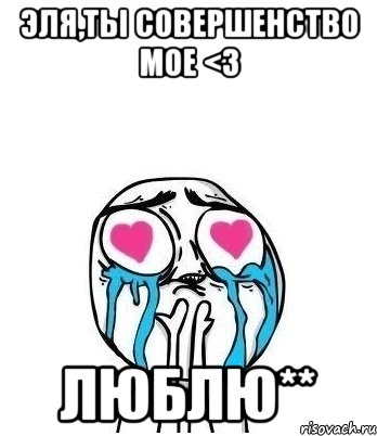 Эля,Ты совершенство мое <3 Люблю**, Мем Влюбленный