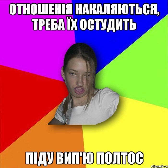 Отношенія накаляються, треба їх остудить Піду вип'ю полтос