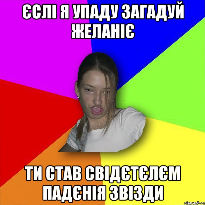 Єслі я упаду загадуй желаніє Ти став свідєтєлєм падєнія звізди