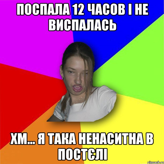 Поспала 12 часов і не виспалась Хм... я така ненаситна в постєлі