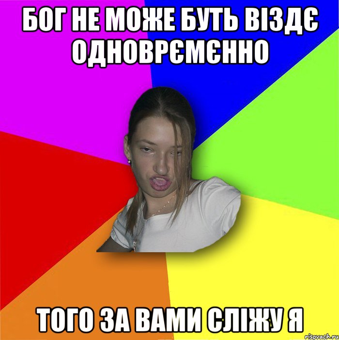 Бог не може буть віздє одноврємєнно того за вами сліжу я