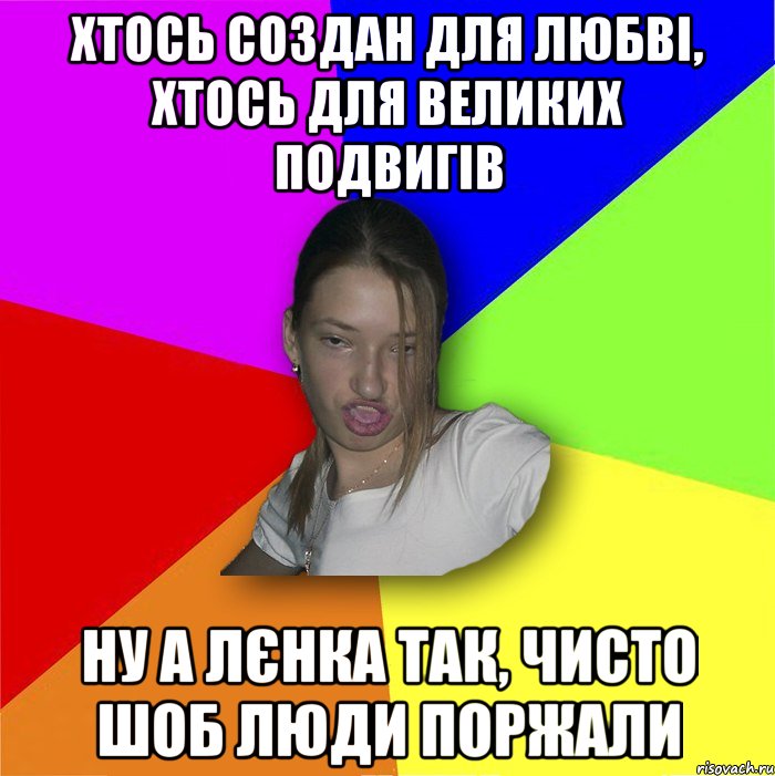 Хтось создан для любві, хтось для великих подвигів ну а лєнка так, чисто шоб люди поржали, Мем мала