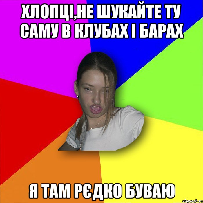 хлопці,не шукайте ту саму в клубах і барах я там рєдко буваю, Мем мала