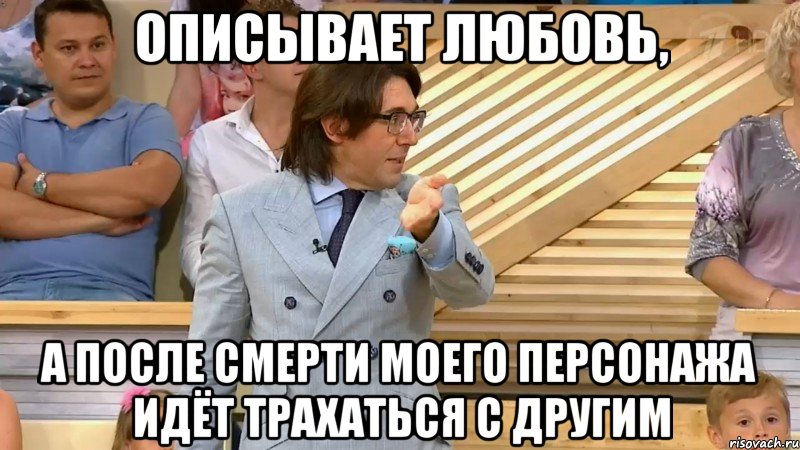 описывает любовь, а после смерти моего персонажа идёт трахаться с другим