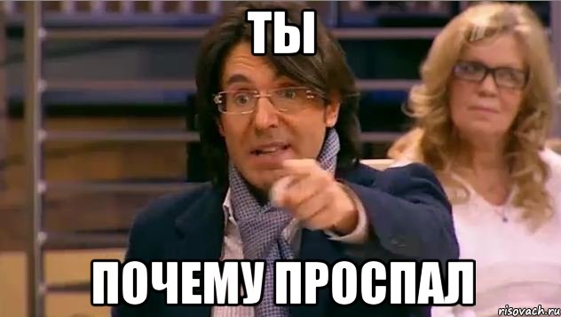 ты почему проспал