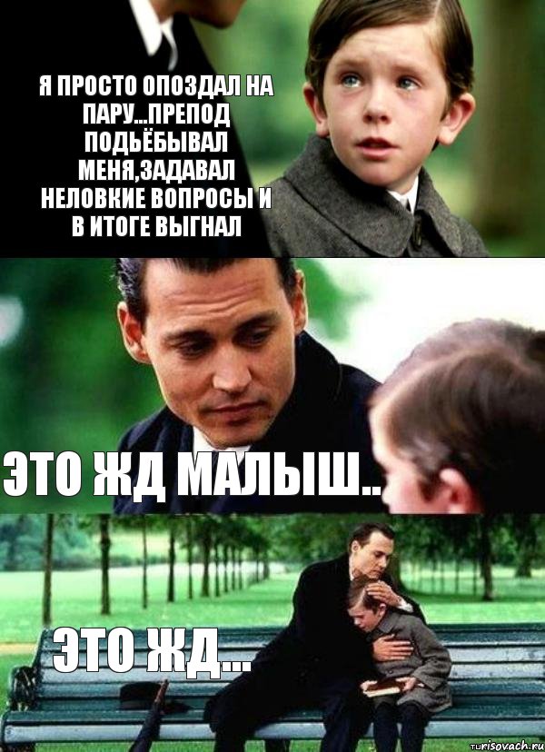 Я просто опоздал на пару...Препод подьёбывал меня,задавал неловкие вопросы и в итоге выгнал Это жд малыш.. это жд...