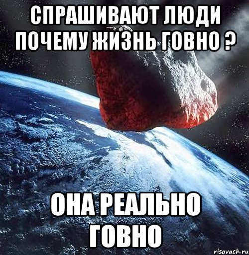 Зачем ты жила. Говно говно говно говно говно. Если человек человек говно. Почему жизнь.