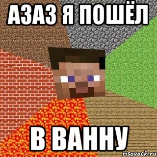 азаз я пошёл в ванну