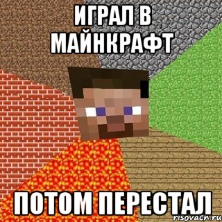 Играл в майнкрафт потом перестал