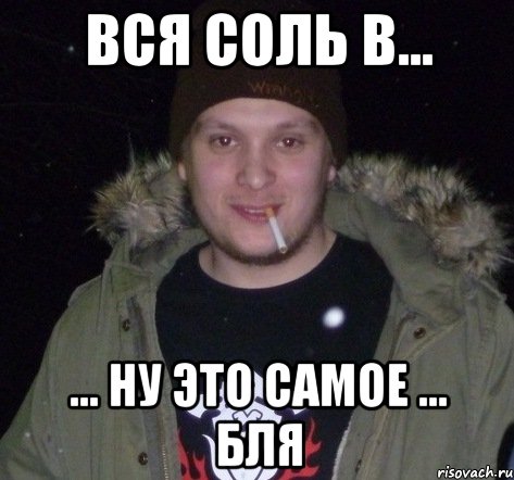 Ну это самое. В этом вся соль. Ну то самое. Пермский край здесь вся соль.