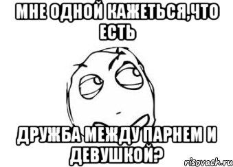 Мне одной кажеться,что есть Дружба между парнем и девушкой?, Мем Мне кажется или