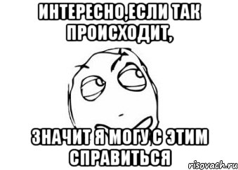 интересно,если так происходит, значит я могу с этим справиться, Мем Мне кажется или