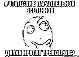 а что, если в параллельной вселенной двухи крутят трейсеров?, Мем Мне кажется или