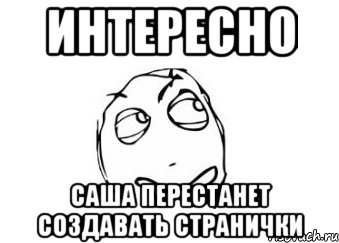 Интересно Саша перестанет создавать странички, Мем Мне кажется или