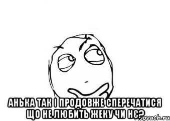  анька так і продовже сперечатися що не любить жеку чи нє?, Мем Мне кажется или