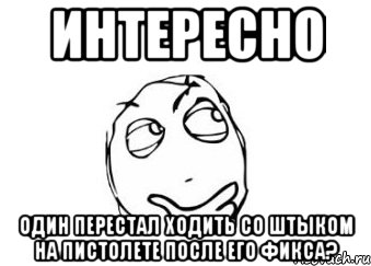 Интересно один перестал ходить со штыком на пистолете после его фикса?, Мем Мне кажется или