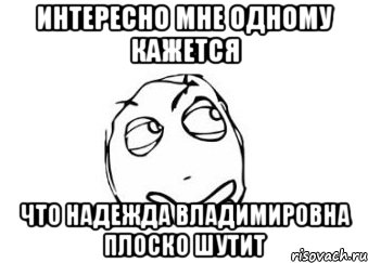 Интересно мне одному кажется что Надежда Владимировна плоско шутит, Мем Мне кажется или