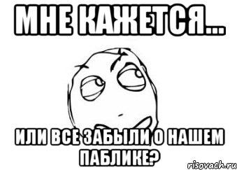 Мне кажется... Или все забыли о нашем паблике?, Мем Мне кажется или