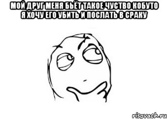 мой друг меня бьёт такое чуство кобуто я хочу его убить и послать в сраку , Мем Мне кажется или