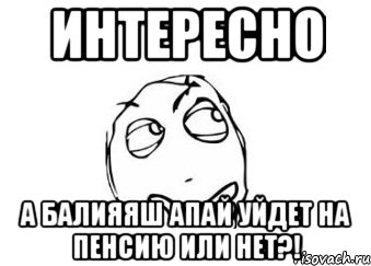 Интересно А Балияяш апай уйдет на пенсию или нет?!, Мем Мне кажется или