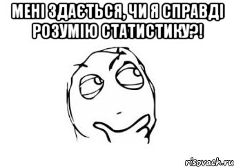 Мені здається, чи я справді розумію статистику?! , Мем Мне кажется или