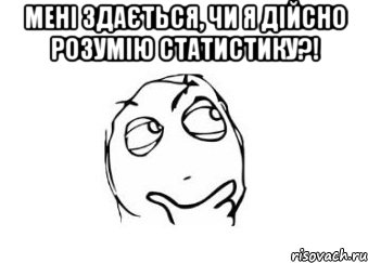 Мені здається, чи я дійсно розумію статистику?! , Мем Мне кажется или