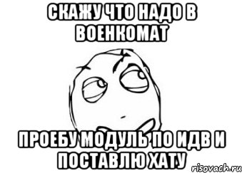 Скажу что надо в военкомат Проебу модуль по ИДВ и поставлю хату, Мем Мне кажется или