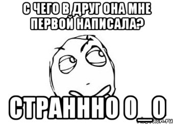 С чего в друг она мне первой написала? страннно 0_о, Мем Мне кажется или