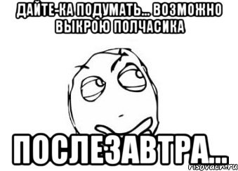 дайте-ка подумать... возможно выкрою полчасика послезавтра..., Мем Мне кажется или