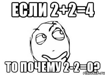 если 2+2=4 то почему 2-2=0?, Мем Мне кажется или